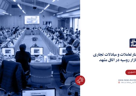 سمینار «تعاملات و مبادلات تجاری در بازار روسیه» در اتاق مشهد