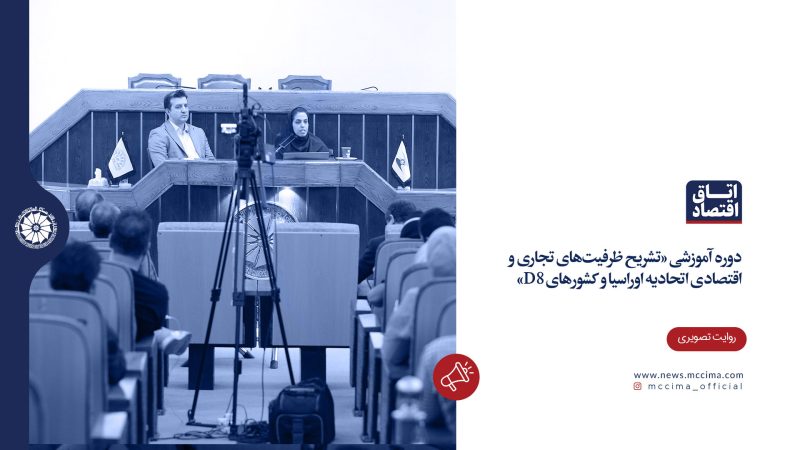 دوره آموزشی «تشریح ظرفیت‌های تجاری و اقتصادی اتحادیه اوراسیا و کشورهای D8»