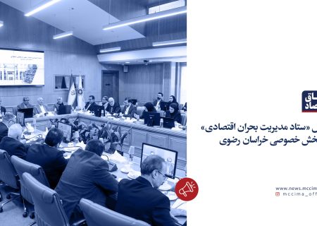 تشکیل «ستاد مدیریت بحران اقتصادی» در بخش خصوصی خراسان رضوی