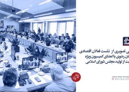 نشست فعالان اقتصادی خراسان رضوی با اعضای کمیسیون ویژه حمایت از تولید مجلس شورای اسلامی