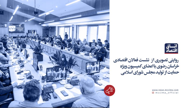 نشست فعالان اقتصادی خراسان رضوی با اعضای کمیسیون ویژه حمایت از تولید مجلس شورای اسلامی